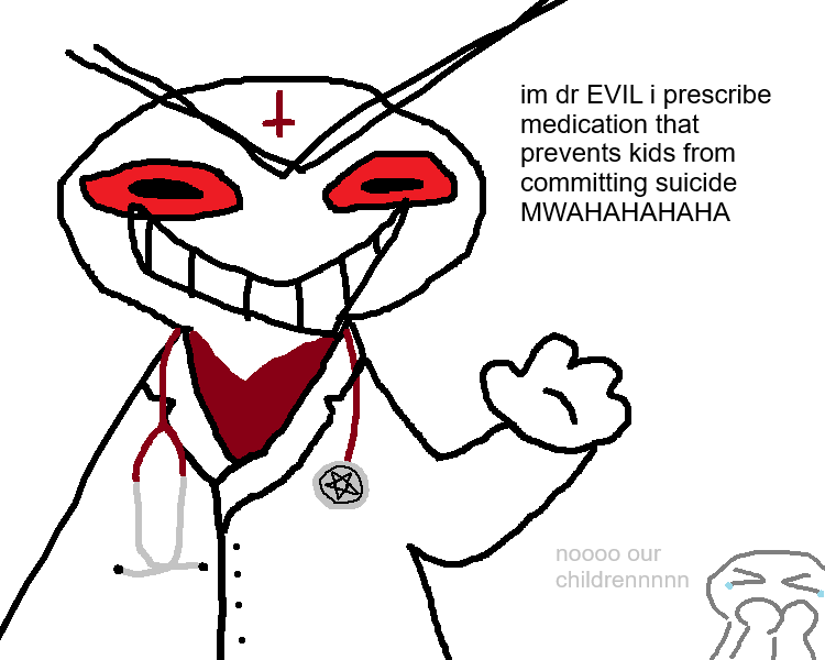 A Microsoft Paint doodle of a comedically Satanic doctor. He says, 'I'm Dr. Evil, I prescribe medication that prevents kids from committing suicide, MWAHAHAHAHA!' In the background is the silhoutte of a person covering their mouth with tears in their eyes, who says, 'Nooo, our children!'